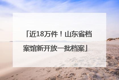 近18万件！山东省档案馆新开放一批档案