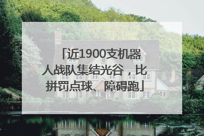 近1900支机器人战队集结光谷，比拼罚点球、障碍跑