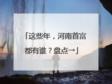 这些年，河南首富都有谁？盘点→