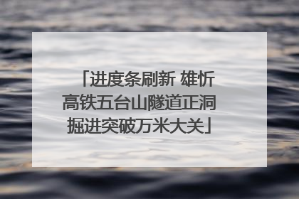 进度条刷新 雄忻高铁五台山隧道正洞掘进突破万米大关