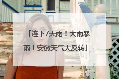 连下7天雨！大雨暴雨！安徽天气大反转