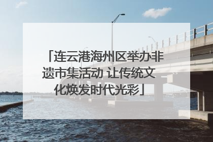 连云港海州区举办非遗市集活动 让传统文化焕发时代光彩