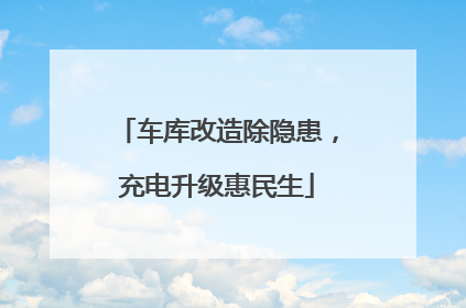 车库改造除隐患，充电升级惠民生