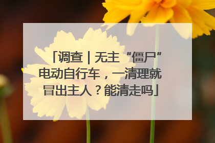 调查｜无主“僵尸”电动自行车，一清理就冒出主人？能清走吗
