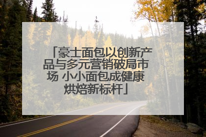豪士面包以创新产品与多元营销破局市场 小小面包成健康烘焙新标杆