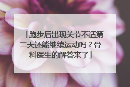 跑步后出现关节不适第二天还能继续运动吗？骨科医生的解答来了