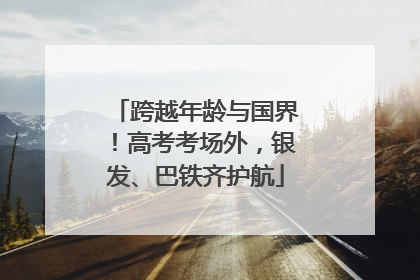 跨越年龄与国界！高考考场外，银发、巴铁齐护航