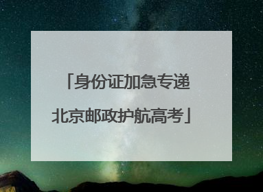 身份证加急专递 北京邮政护航高考