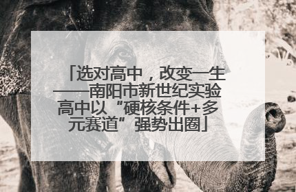 选对高中，改变一生——南阳市新世纪实验高中以“硬核条件+多元赛道”强势出圈