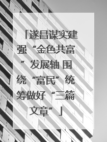 遂昌谋实建强“金色共富”发展轴 围绕“富民”统筹做好“三篇文章”