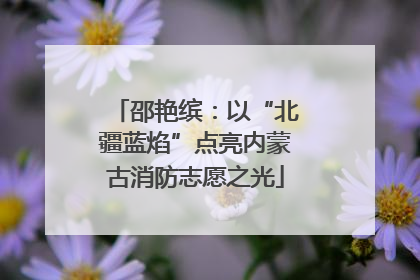 邵艳缤：以“北疆蓝焰”点亮内蒙古消防志愿之光