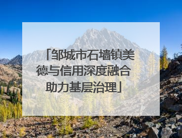 邹城市石墙镇美德与信用深度融合助力基层治理