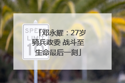 邓永耀：27岁骑兵政委 战斗至生命最后一刻