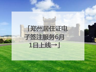 郑州居住证电子签注服务6月1日上线→