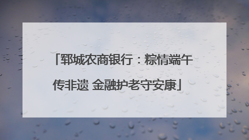 郓城农商银行：粽情端午传非遗 金融护老守安康