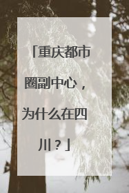 重庆都市圈副中心，为什么在四川？