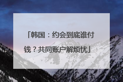 韩国：约会到底谁付钱？共同账户解烦忧