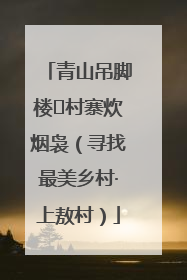 青山吊脚楼 村寨炊烟袅（寻找最美乡村·上敖村）