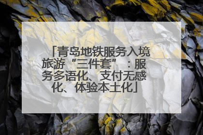 青岛地铁服务入境旅游“三件套”：服务多语化、支付无感化、体验本土化