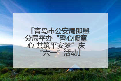 青岛市公安局即墨分局举办“警心暖童心 共筑平安梦”庆“六一”活动