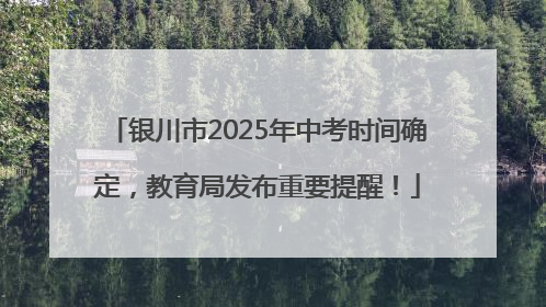 银川市2025年中考时间确定，教育局发布重要提醒！