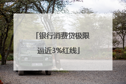 银行消费贷极限逼近3%红线