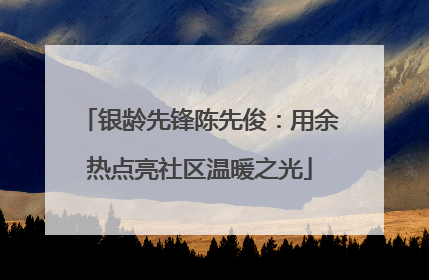 银龄先锋陈先俊：用余热点亮社区温暖之光