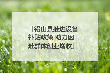 铅山县推进设备补贴政策 助力困难群体创业增收