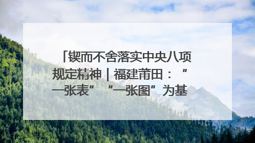 锲而不舍落实中央八项规定精神｜福建莆田：“一张表”“一张图”为基层减轻“数字负担”