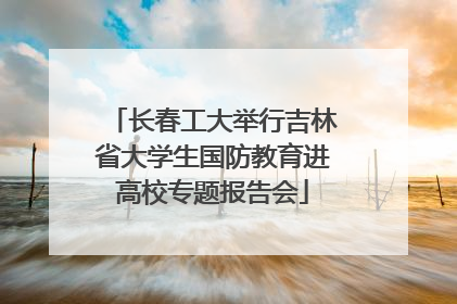 长春工大举行吉林省大学生国防教育进高校专题报告会