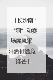 长沙南：“羽”动赛场展风采 汗洒征途竞锋芒