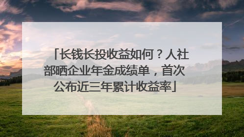 长钱长投收益如何？人社部晒企业年金成绩单，首次公布近三年累计收益率