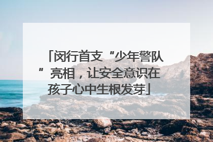 闵行首支“少年警队”亮相，让安全意识在孩子心中生根发芽
