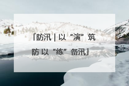防汛｜以“演”筑防 以“练”备汛