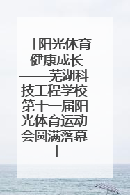 阳光体育 健康成长——芜湖科技工程学校第十一届阳光体育运动会圆满落幕