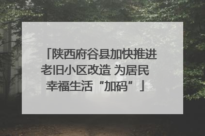 陕西府谷县加快推进老旧小区改造 为居民幸福生活“加码”