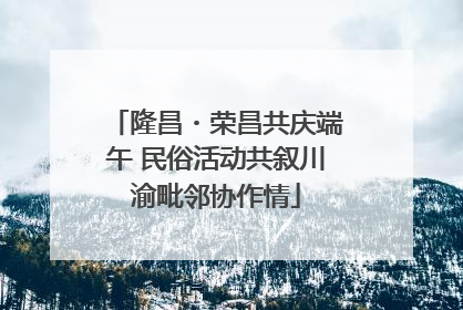 隆昌・荣昌共庆端午 民俗活动共叙川渝毗邻协作情