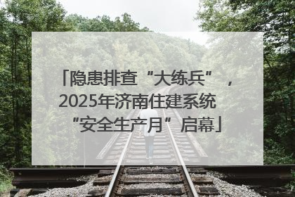 隐患排查“大练兵”，2025年济南住建系统“安全生产月”启幕