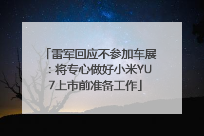 雷军回应不参加车展：将专心做好小米YU7上市前准备工作