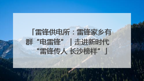 雷锋供电所：雷锋家乡有群“电雷锋”｜走进新时代“雷锋传人 长沙榜样”