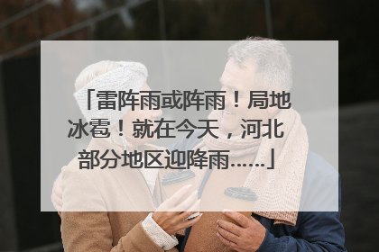 雷阵雨或阵雨！局地冰雹！就在今天，河北部分地区迎降雨……