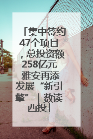 集中签约47个项目，总投资额258亿元 雅安再添发展“新引擎”｜数读西投
