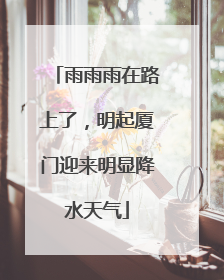 雨雨雨在路上了，明起厦门迎来明显降水天气