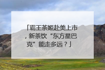 霸王茶姬赴美上市，新茶饮“东方星巴克”能走多远？