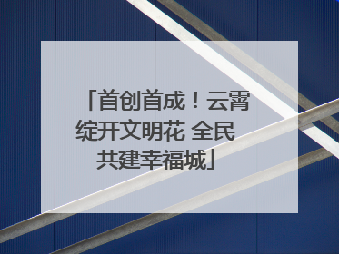 首创首成！云霄绽开文明花 全民共建幸福城