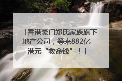 香港豪门郑氏家族旗下地产公司，等来882亿港元“救命钱”！