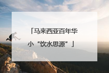 马来西亚百年华小“饮水思源”