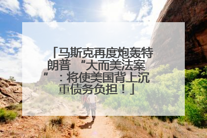 马斯克再度炮轰特朗普 “大而美法案”：将使美国背上沉重债务负担！