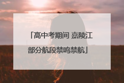 高中考期间 嘉陵江部分航段禁鸣禁航
