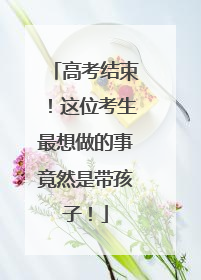 高考结束！这位考生最想做的事竟然是带孩子！